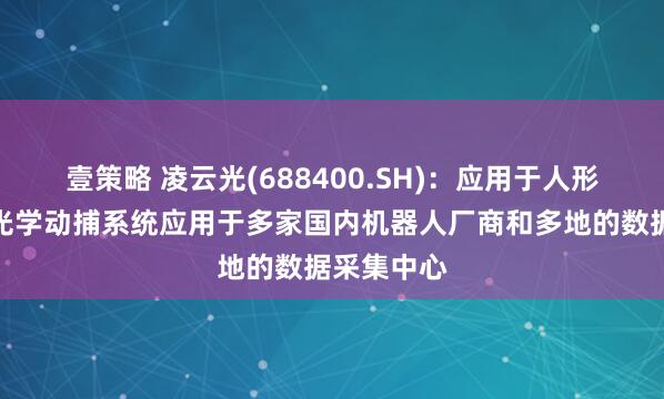 壹策略 凌云光(688400.SH)：应用于人形机器人的光学动捕系统应用于多家国内机器人厂商和多地的数据采集中心
