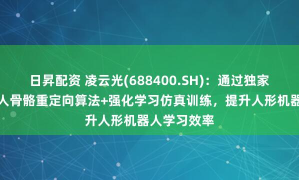 日昇配资 凌云光(688400.SH)：通过独家自研的机器人骨骼重定向算法+强化学习仿真训练，提升人形机器人学习效率