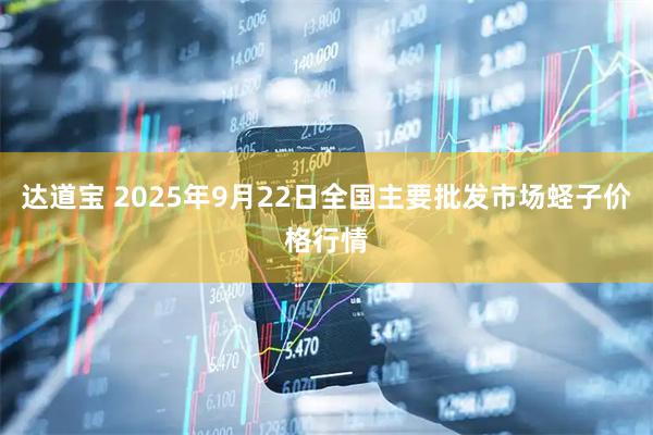 达道宝 2025年9月22日全国主要批发市场蛏子价格行情