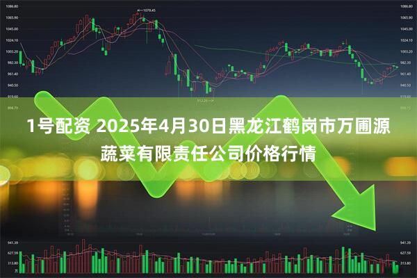 1号配资 2025年4月30日黑龙江鹤岗市万圃源蔬菜有限责任公司价格行情